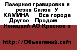 Лазерная гравировка и резка Салон “У КАМИНА“  - Все города Другое » Продам   . Ненецкий АО,Красное п.